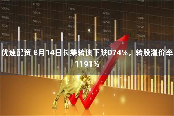优速配资 8月14日长集转债下跌074%，转股溢价率1191%