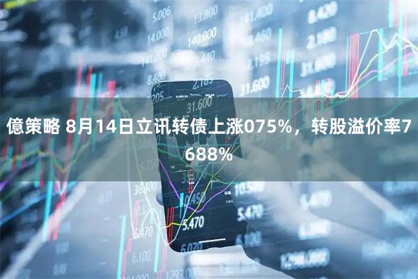 億策略 8月14日立讯转债上涨075%，转股溢价率7688%
