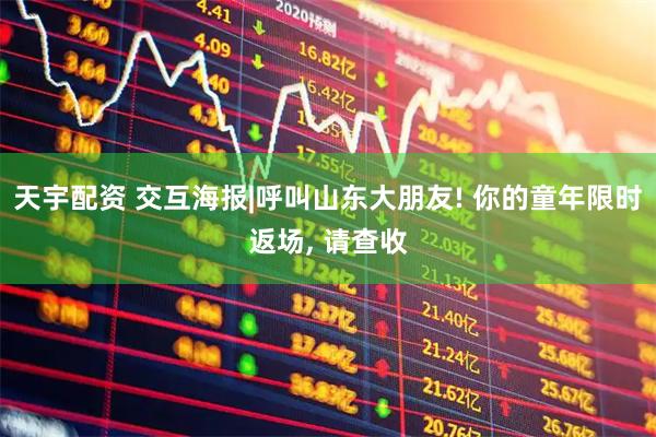 天宇配资 交互海报|呼叫山东大朋友! 你的童年限时返场, 请查收